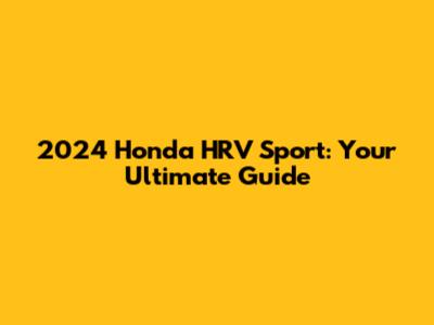 2024 Honda HRV Sport: Your Ultimate Guide