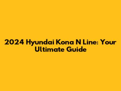 2024 Hyundai Kona N Line: Your Ultimate Guide