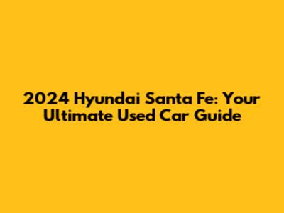 2024 Hyundai Santa Fe: Your Ultimate Used Car Guide