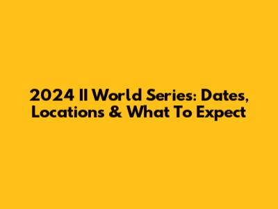 2024 II World Series: Dates, Locations & What To Expect