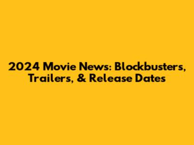 2024 Movie News: Blockbusters, Trailers, & Release Dates