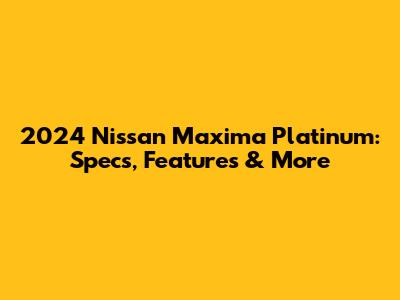 2024 Nissan Maxima Platinum: Specs, Features & More