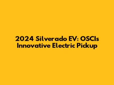 2024 Silverado EV: OSCI's Innovative Electric Pickup