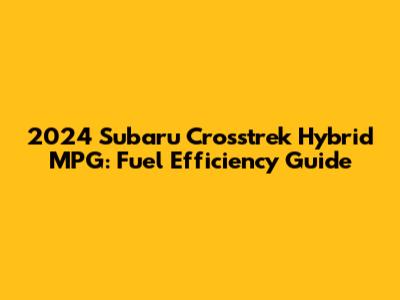 2024 Subaru Crosstrek Hybrid MPG: Fuel Efficiency Guide
