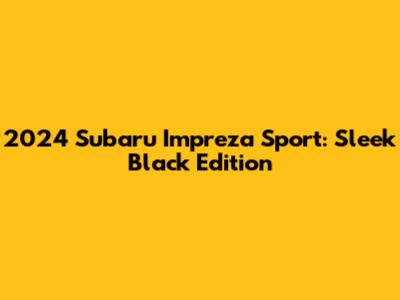2024 Subaru Impreza Sport: Sleek Black Edition
