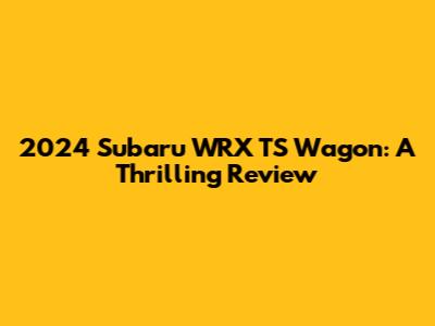 2024 Subaru WRX TS Wagon: A Thrilling Review