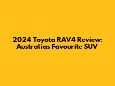 2024 Toyota RAV4 Review: Australia's Favourite SUV