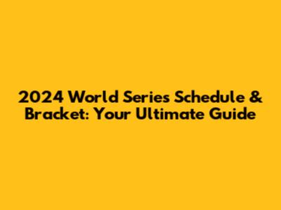 2024 World Series Schedule & Bracket: Your Ultimate Guide