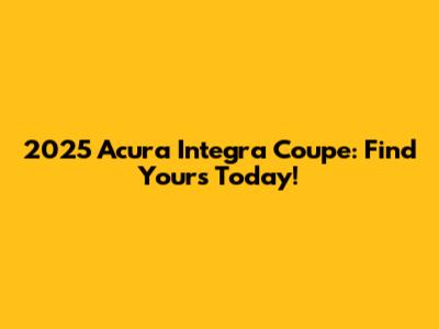 2025 Acura Integra Coupe: Find Yours Today!