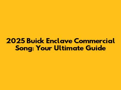 2025 Buick Enclave Commercial Song: Your Ultimate Guide