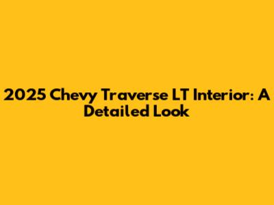 2025 Chevy Traverse LT Interior: A Detailed Look