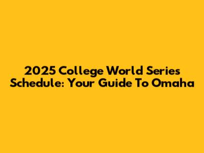 2025 College World Series Schedule: Your Guide To Omaha