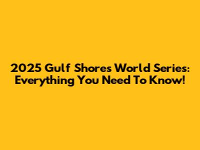 2025 Gulf Shores World Series: Everything You Need To Know!