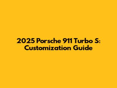 2025 Porsche 911 Turbo S: Customization Guide