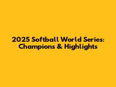 2025 Softball World Series: Champions & Highlights