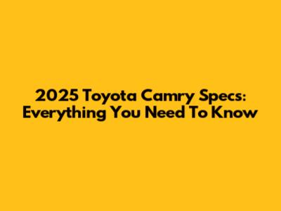 2025 Toyota Camry Specs: Everything You Need To Know