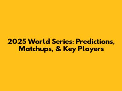 2025 World Series: Predictions, Matchups, & Key Players