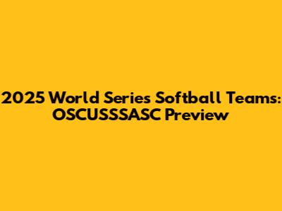 2025 World Series Softball Teams: OSCUSSSASC Preview