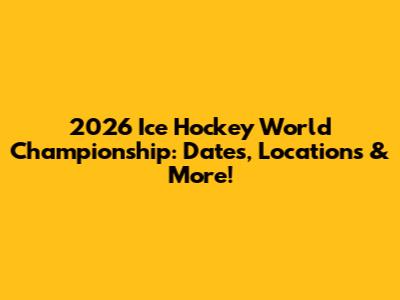 2026 Ice Hockey World Championship: Dates, Locations & More!