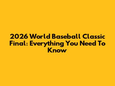 2026 World Baseball Classic Final: Everything You Need To Know