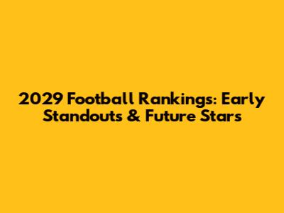 2029 Football Rankings: Early Standouts & Future Stars