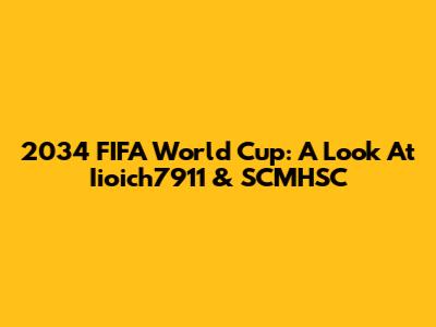 2034 FIFA World Cup: A Look At Iioich7911 & SCMHSC