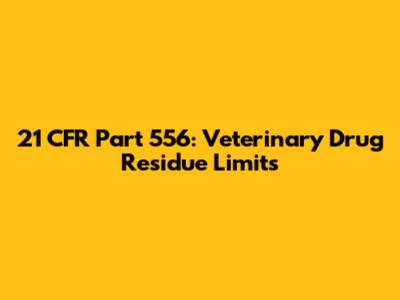 21 CFR Part 556: Veterinary Drug Residue Limits