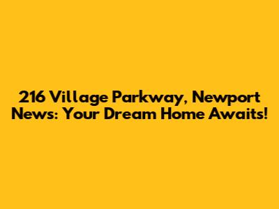 216 Village Parkway, Newport News: Your Dream Home Awaits!