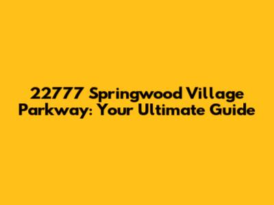 22777 Springwood Village Parkway: Your Ultimate Guide