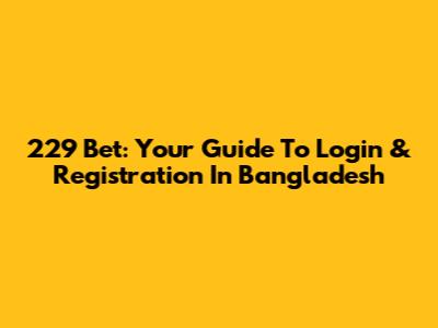 229 Bet: Your Guide To Login & Registration In Bangladesh