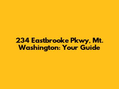 234 Eastbrooke Pkwy, Mt. Washington: Your Guide