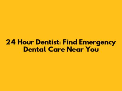 24 Hour Dentist: Find Emergency Dental Care Near You
