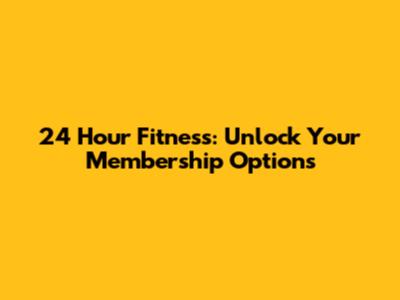 24 Hour Fitness: Unlock Your Membership Options