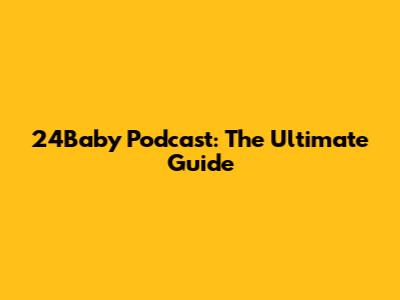 24Baby Podcast: The Ultimate Guide