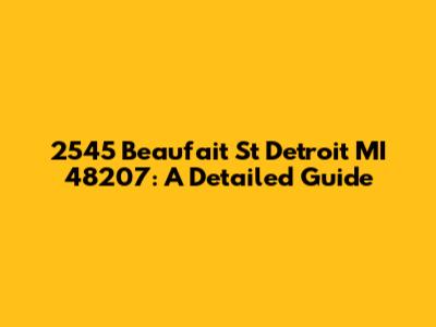 2545 Beaufait St Detroit MI 48207: A Detailed Guide