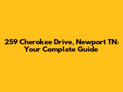 259 Cherokee Drive, Newport TN: Your Complete Guide