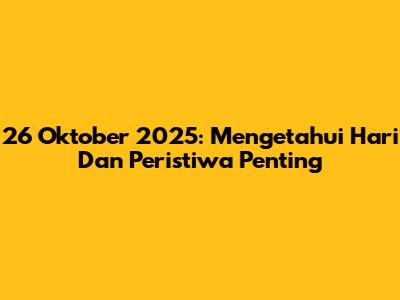 26 Oktober 2025: Mengetahui Hari Dan Peristiwa Penting