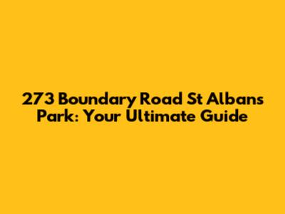 273 Boundary Road St Albans Park: Your Ultimate Guide