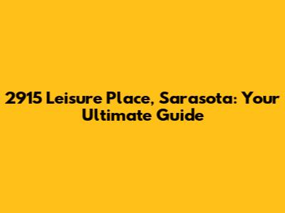 2915 Leisure Place, Sarasota: Your Ultimate Guide