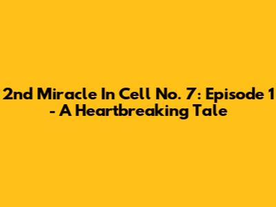 2nd Miracle In Cell No. 7: Episode 1 - A Heartbreaking Tale