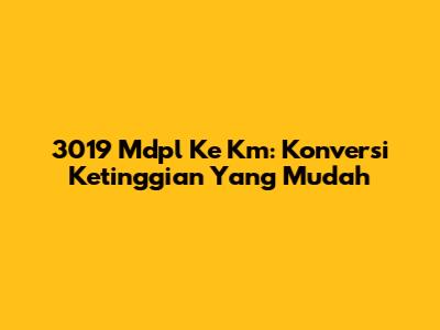 3019 Mdpl Ke Km: Konversi Ketinggian Yang Mudah