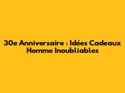 30e Anniversaire : Idées Cadeaux Homme Inoubliables