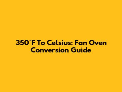 350°F To Celsius: Fan Oven Conversion Guide