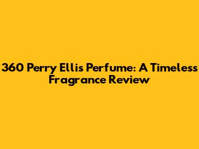 360 Perry Ellis Perfume: A Timeless Fragrance Review