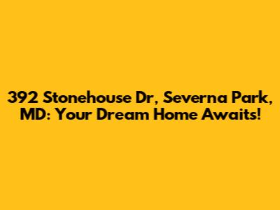 392 Stonehouse Dr, Severna Park, MD: Your Dream Home Awaits!