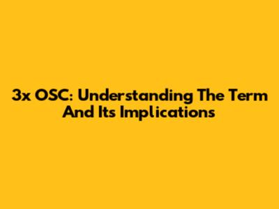3x OSC: Understanding The Term And Its Implications