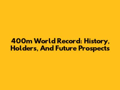 400m World Record: History, Holders, And Future Prospects