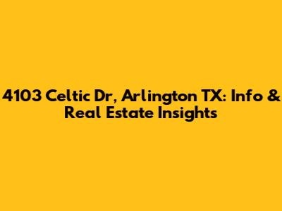 4103 Celtic Dr, Arlington TX: Info & Real Estate Insights
