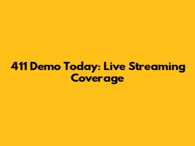 411 Demo Today: Live Streaming Coverage