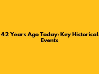 42 Years Ago Today: Key Historical Events